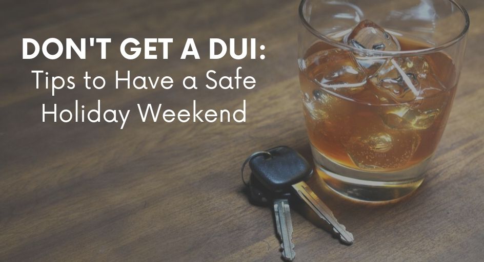 Dont Get a DUI Tips to Have a Safe Holiday Weekend