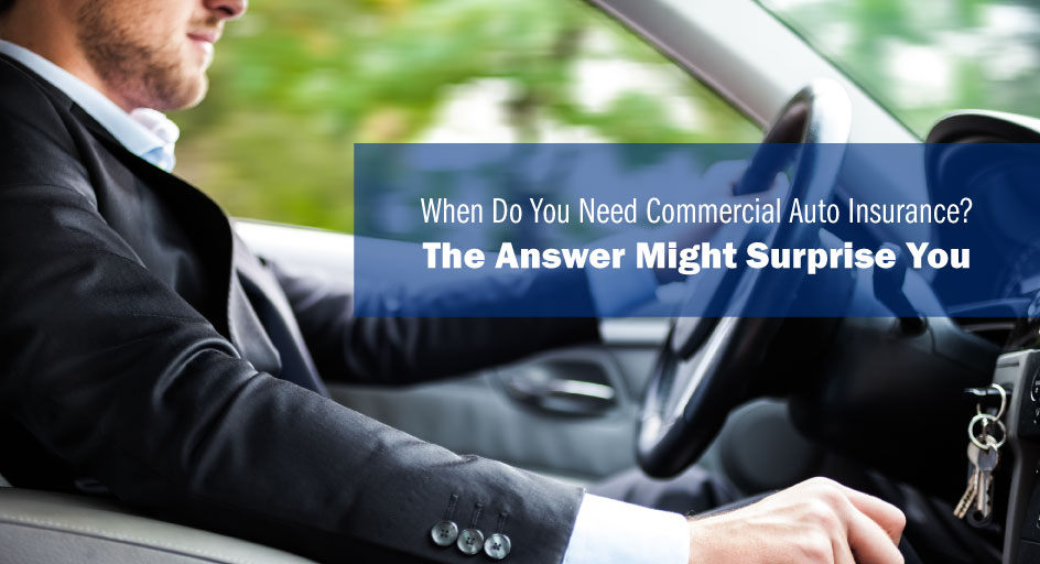 When Do You Need Commercial Auto Insurance The Answer Might Surprise You When Do You Need Commercial Auto Insurance The Answer Might Surprise You