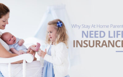 WHY STAY AT HOME PARENTS NEED LIFE INSURANCE