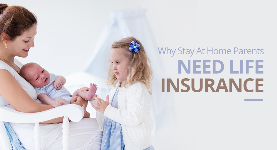Why Stay at Home Parents Need Life Insurance Why Stay at Home Parents Need Life Insurance
