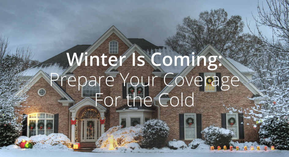 Winter Is Coming Prepare Your Coverage For the Cold Winter Is Coming Prepare Your Coverage For the Cold