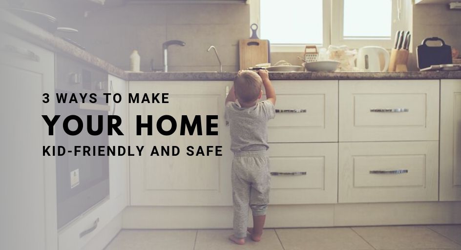 3 Ways To Make Your Home Kid Friendly and Safe