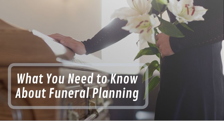 What You Need to Know About Funeral Planning What You Need to Know About Funeral Planning