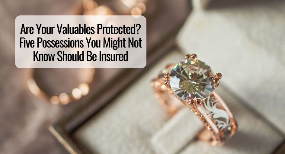 Are Your Valuables Protected Five Possessions You Might Not Know Should Be Insured Are Your Valuables Protected Five Possessions You Might Not Know Should Be Insured