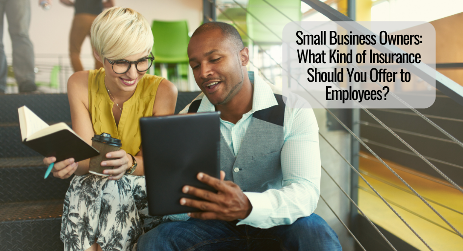 Small Business Owners What Kind of Insurance Should You Offer to Employees Small Business Owners What Kind of Insurance Should You Offer to Employees