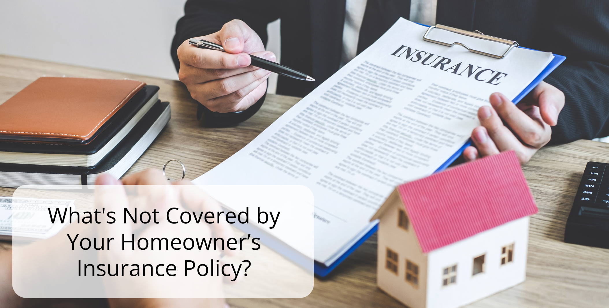 What’s Not Covered by Your Homeowner’s Insurance Policy? What's Not Covered by Your Homeowner’s Insurance Policy?