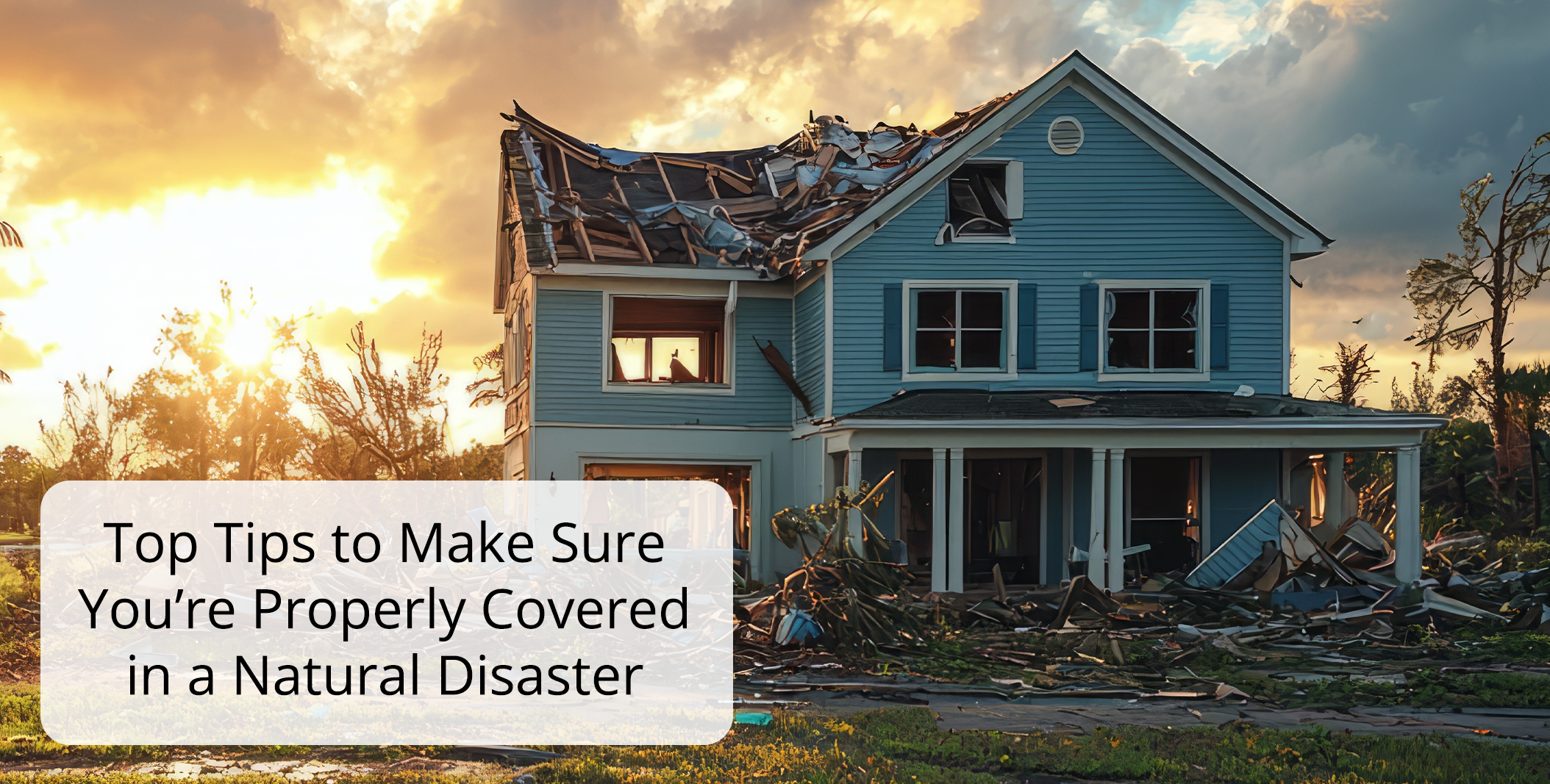 Top Tips to Make Sure You’re Properly Covered in a Natural Disaster Top Tips to Make Sure You’re Properly Covered in a Natural Disaster